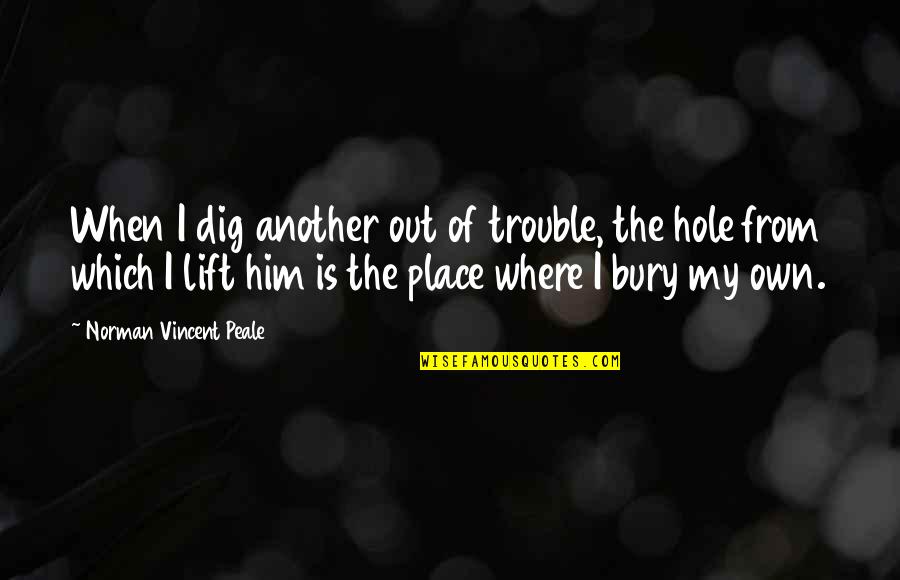 Lifts Quotes By Norman Vincent Peale: When I dig another out of trouble, the