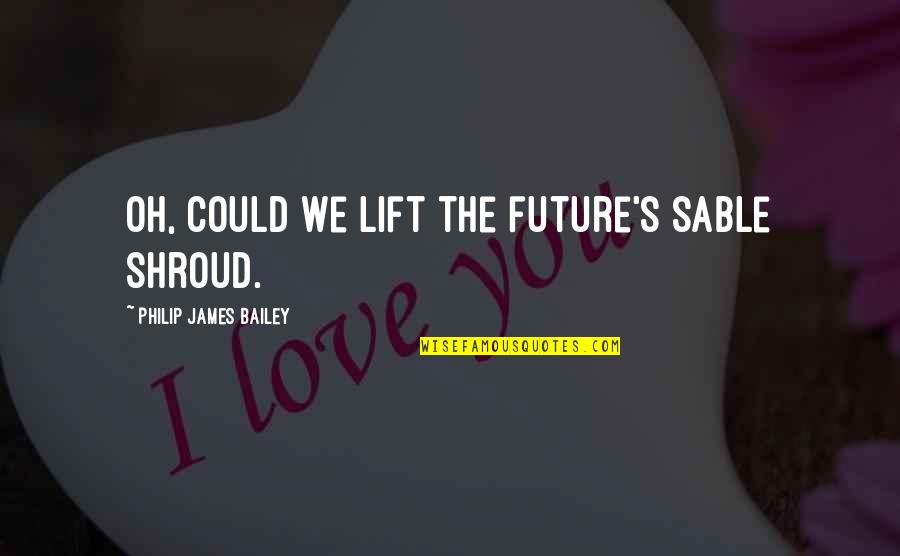 Lifts Quotes By Philip James Bailey: Oh, could we lift the future's sable shroud.