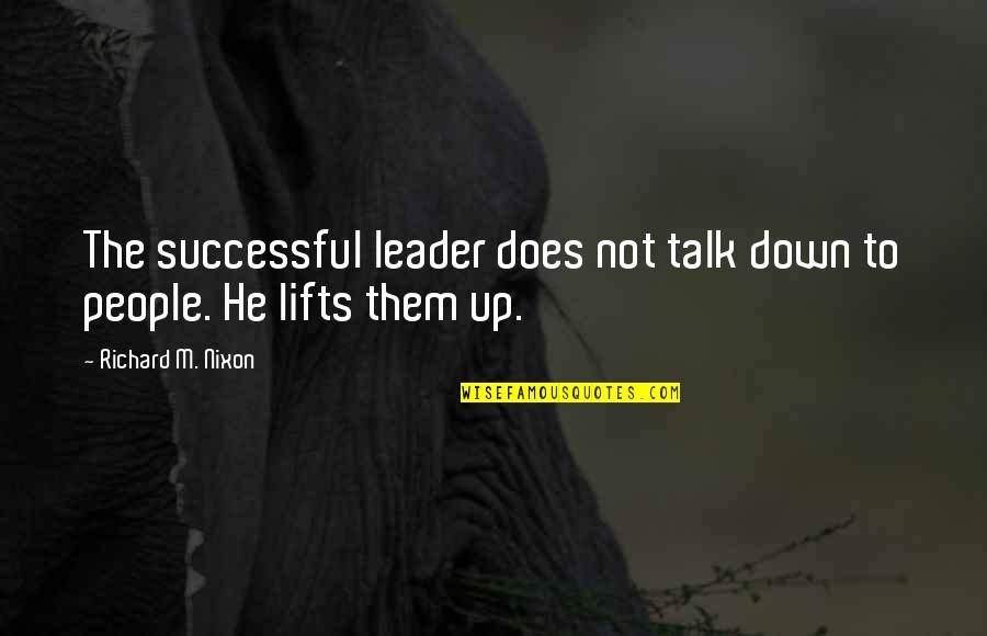 Lifts Quotes By Richard M. Nixon: The successful leader does not talk down to