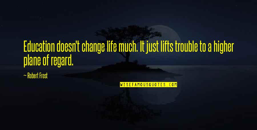 Lifts Quotes By Robert Frost: Education doesn't change life much. It just lifts