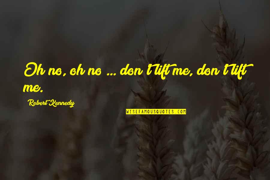 Lifts Quotes By Robert Kennedy: Oh no, oh no ... don't lift me,