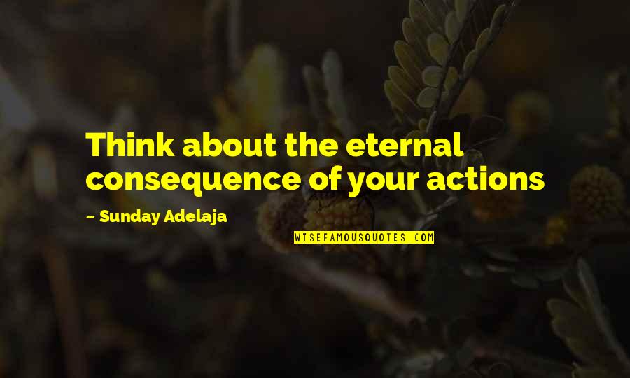 Liga Dela Justicia Quotes By Sunday Adelaja: Think about the eternal consequence of your actions