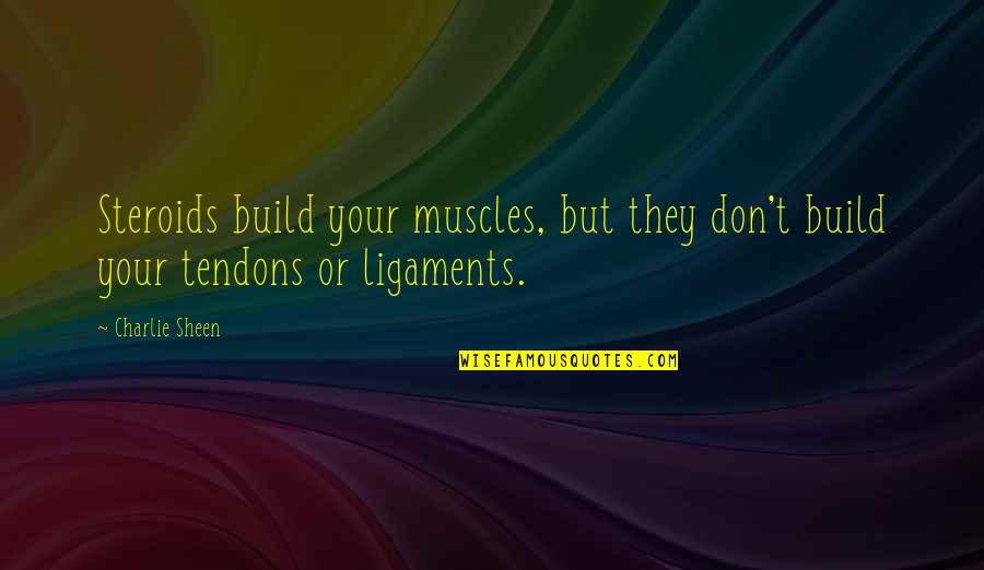 Ligaments Quotes By Charlie Sheen: Steroids build your muscles, but they don't build