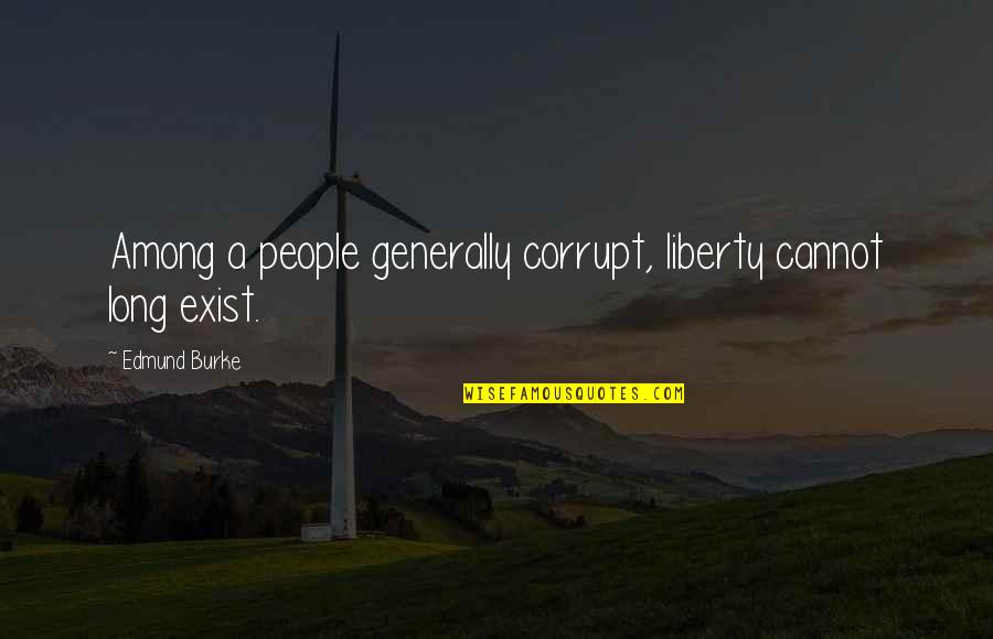 Ligatory Quotes By Edmund Burke: Among a people generally corrupt, liberty cannot long