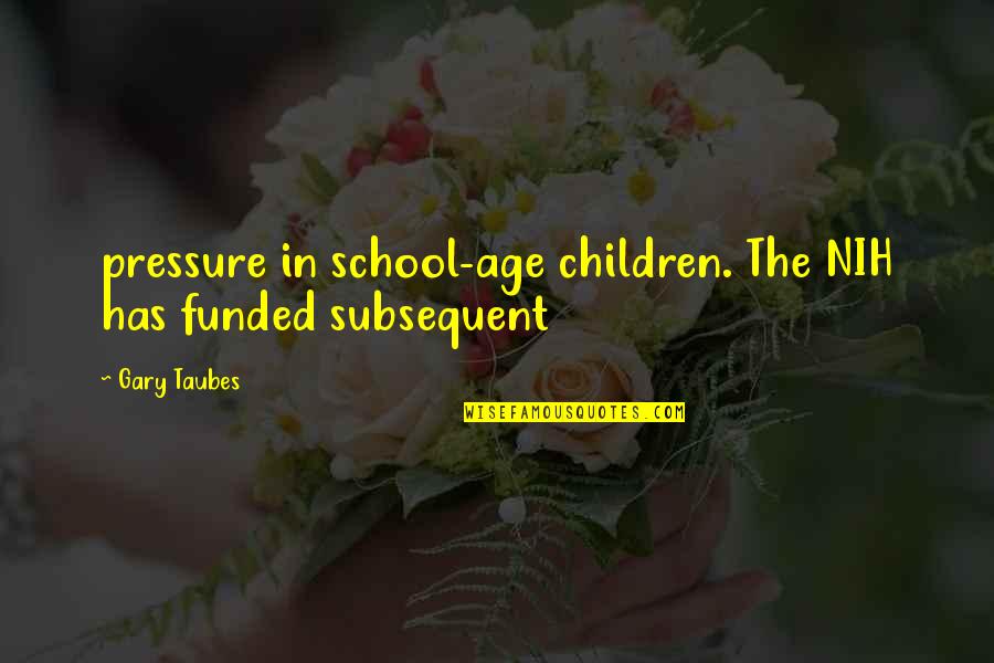 Ligatory Quotes By Gary Taubes: pressure in school-age children. The NIH has funded