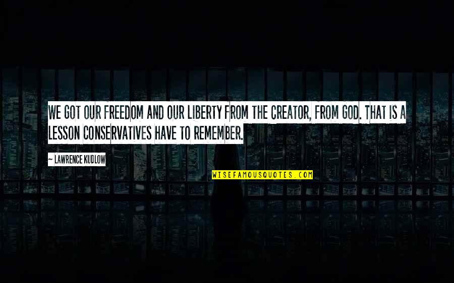 Ligature Marks Quotes By Lawrence Kudlow: We got our freedom and our liberty from Ligature Marks Quotes By Lawrence Kudlow: We got our freedom and our liberty from