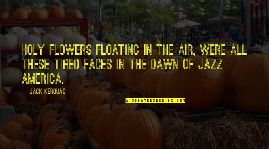 Ligeros Libertinajes Quotes By Jack Kerouac: Holy flowers floating in the air, were all