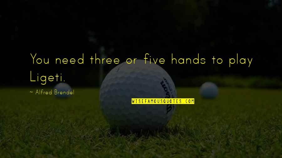 Ligeti Quotes By Alfred Brendel: You need three or five hands to play