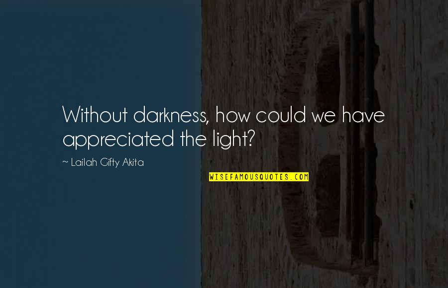 Ligh Quotes By Lailah Gifty Akita: Without darkness, how could we have appreciated the