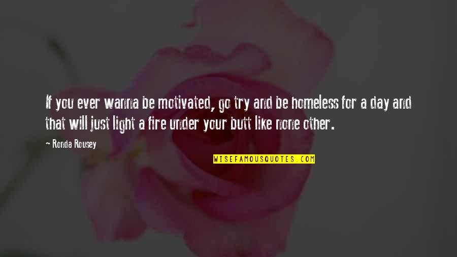 Light A Fire Quotes By Ronda Rousey: If you ever wanna be motivated, go try