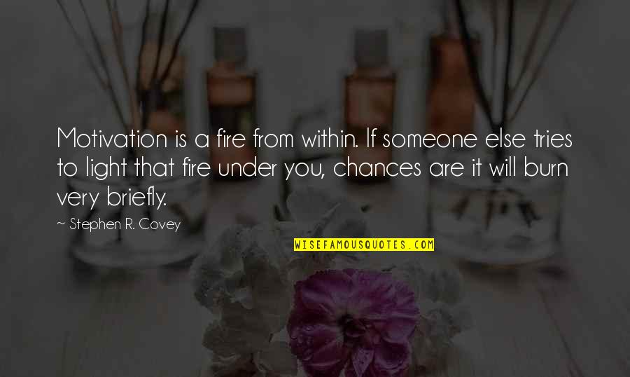 Light A Fire Under Someone Quotes By Stephen R. Covey: Motivation is a fire from within. If someone Light A Fire Under Someone Quotes By Stephen R. Covey: Motivation is a fire from within. If someone