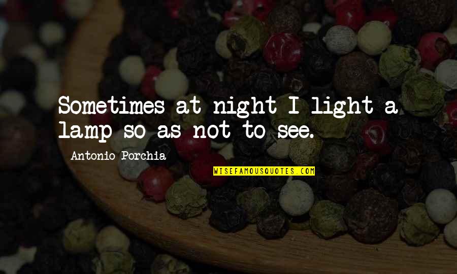 Light A Lamp Quotes By Antonio Porchia: Sometimes at night I light a lamp so