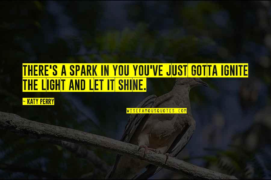 Light A Spark Quotes By Katy Perry: There's a spark in you you've just gotta