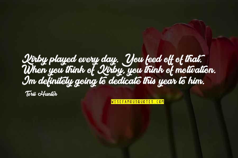 Light Amidst Darkness Quotes By Torii Hunter: Kirby played every day. You feed off of