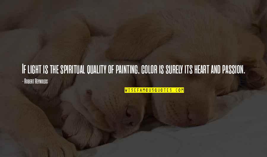 Light And Color Quotes By Robert Reynolds: If light is the spiritual quality of painting,