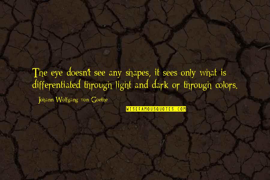 Light And Dark Quotes By Johann Wolfgang Von Goethe: The eye doesn't see any shapes, it sees Light And Dark Quotes By Johann Wolfgang Von Goethe: The eye doesn't see any shapes, it sees