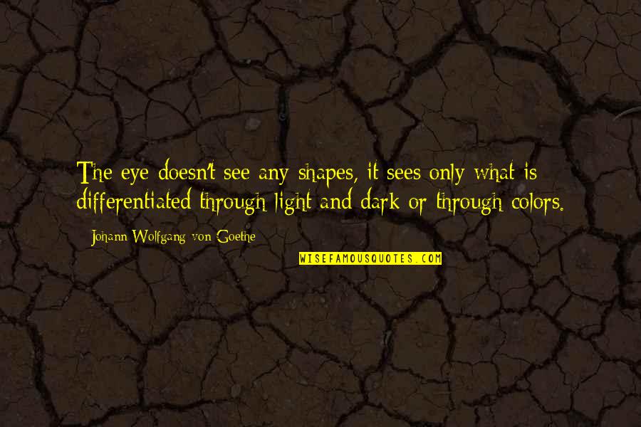 Light And Dark Quotes By Johann Wolfgang Von Goethe: The eye doesn't see any shapes, it sees