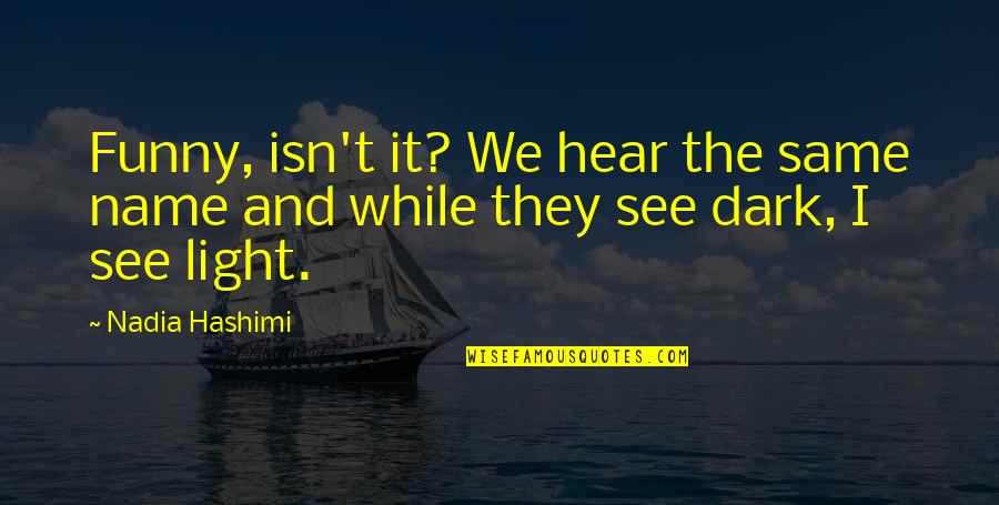 Light And Dark Quotes By Nadia Hashimi: Funny, isn't it? We hear the same name