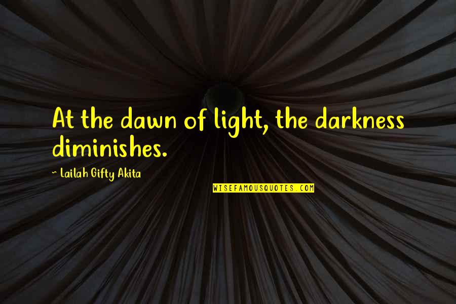 Light And Darkness Christian Quotes By Lailah Gifty Akita: At the dawn of light, the darkness diminishes.