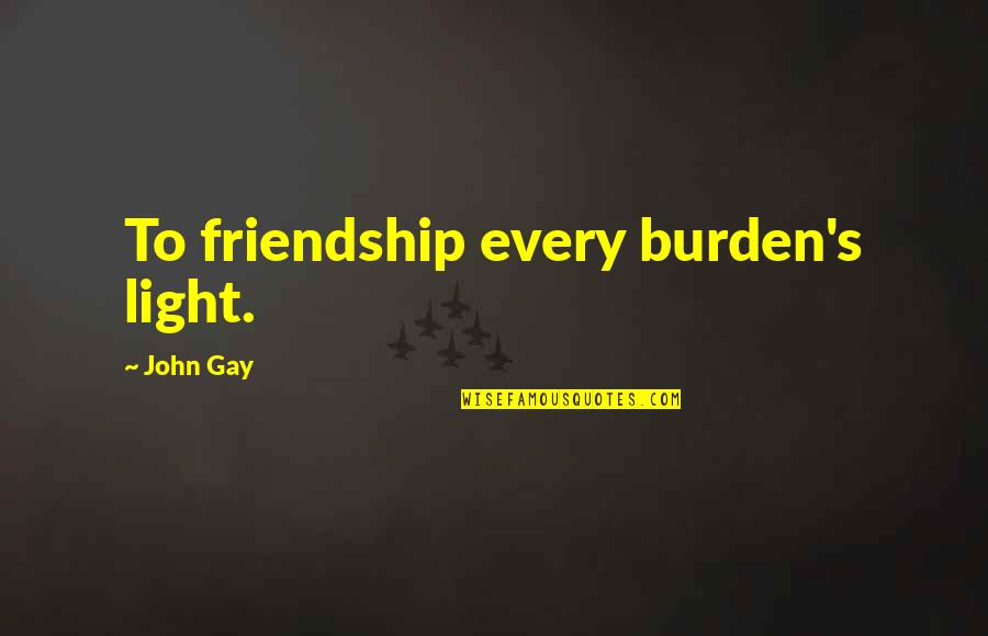 Light And Friendship Quotes By John Gay: To friendship every burden's light.