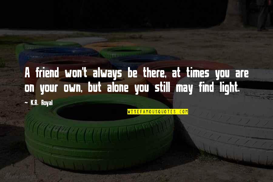 Light And Friendship Quotes By K.R. Royal: A friend won't always be there, at times