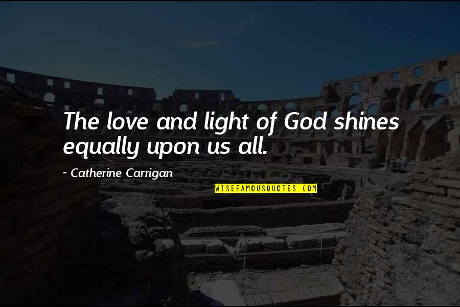 Light And God Quotes By Catherine Carrigan: The love and light of God shines equally
