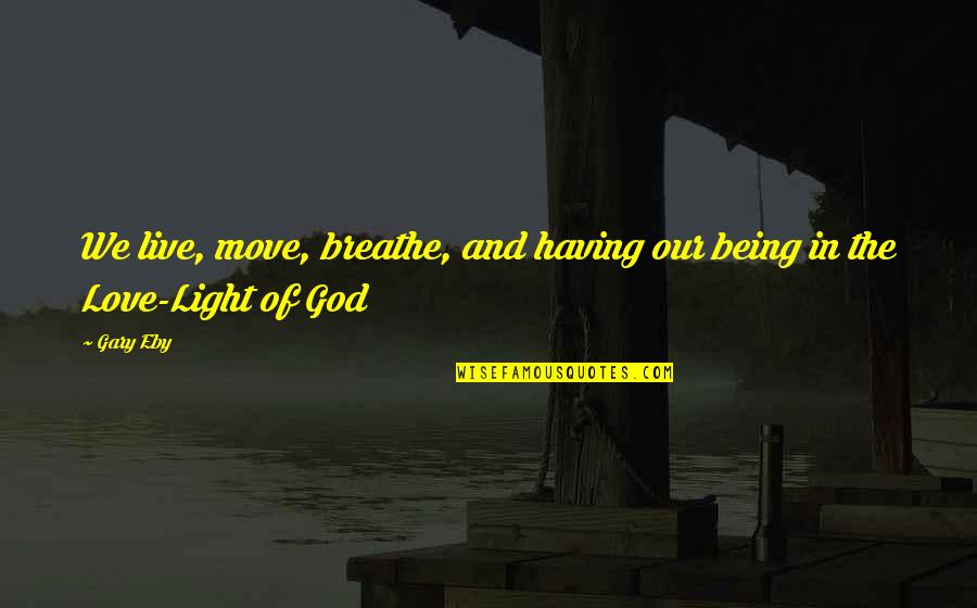 Light And God Quotes By Gary Eby: We live, move, breathe, and having our being