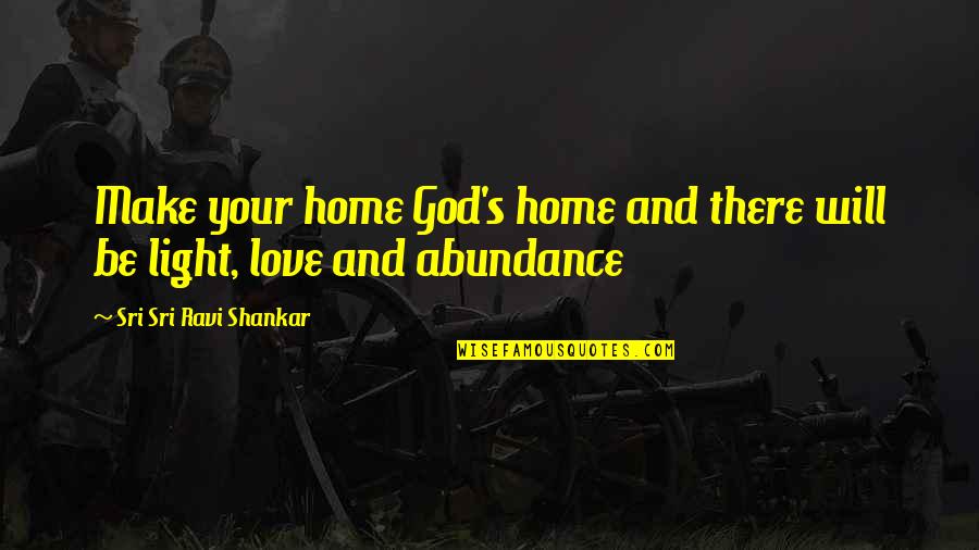 Light And God Quotes By Sri Sri Ravi Shankar: Make your home God's home and there will