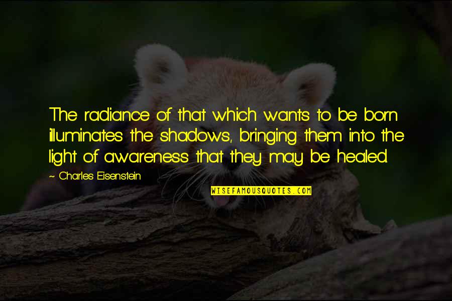 Light And Healing Quotes By Charles Eisenstein: The radiance of that which wants to be Light And Healing Quotes By Charles Eisenstein: The radiance of that which wants to be