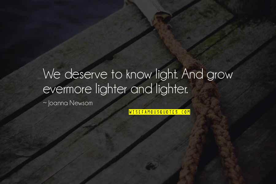 Light And Healing Quotes By Joanna Newsom: We deserve to know light. And grow evermore Light And Healing Quotes By Joanna Newsom: We deserve to know light. And grow evermore