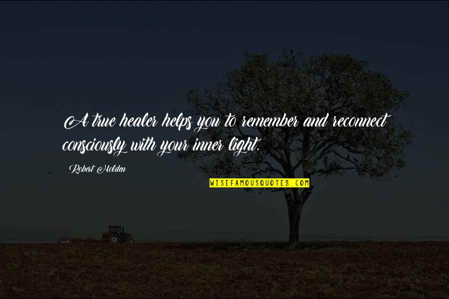 Light And Healing Quotes By Robert Holden: A true healer helps you to remember and Light And Healing Quotes By Robert Holden: A true healer helps you to remember and
