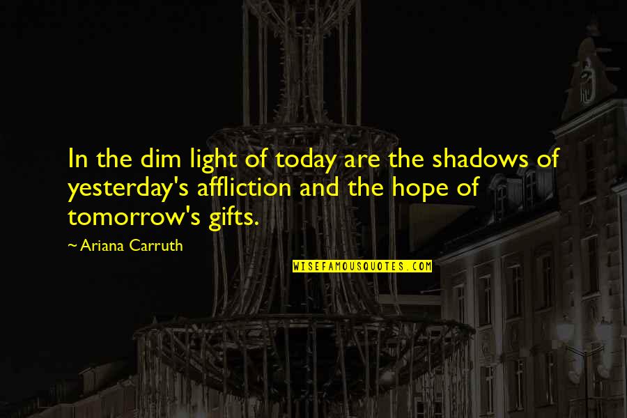 Light And Hope Quotes By Ariana Carruth: In the dim light of today are the