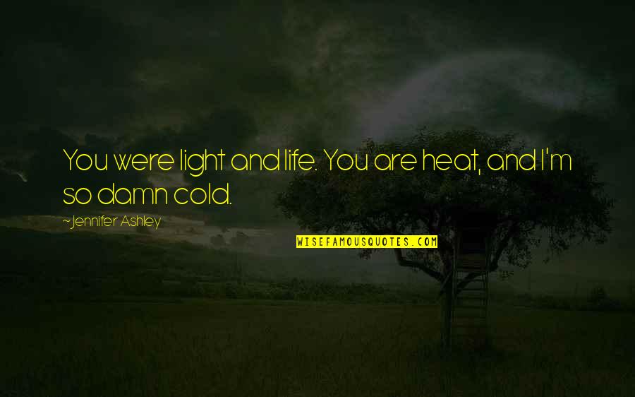 Light And Life Quotes By Jennifer Ashley: You were light and life. You are heat,