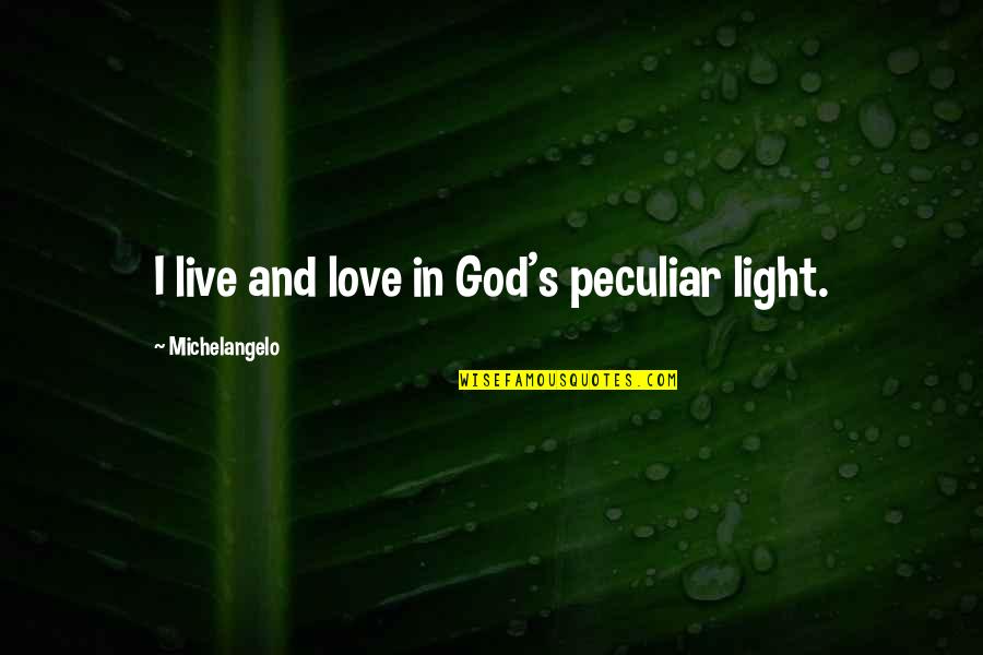Light And Love Quotes By Michelangelo: I live and love in God's peculiar light.