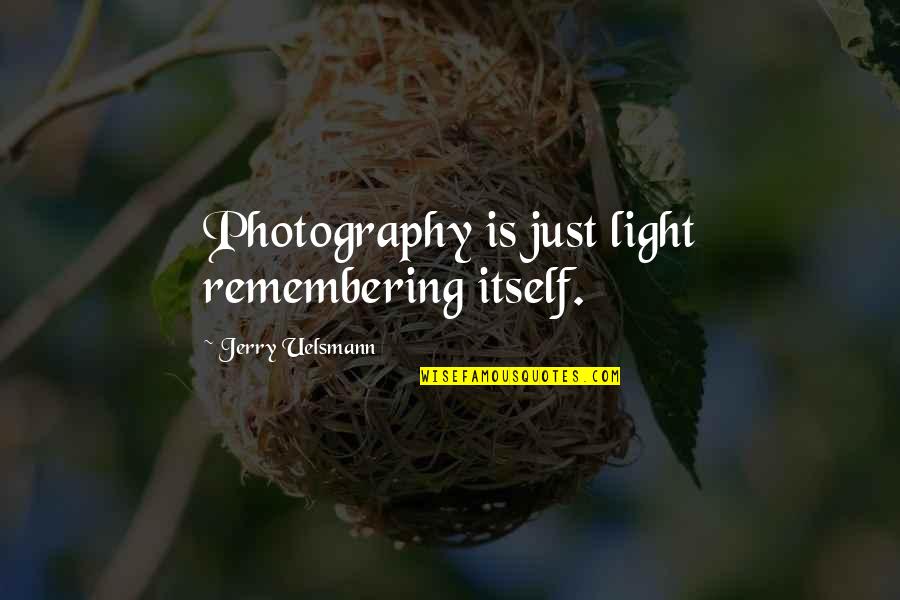 Light And Photography Quotes By Jerry Uelsmann: Photography is just light remembering itself.