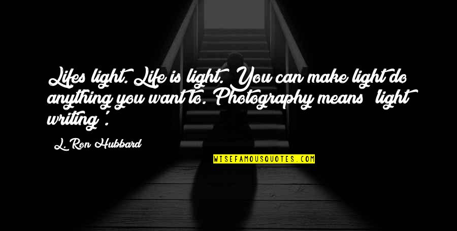 Light And Photography Quotes By L. Ron Hubbard: Lifes light. Life is light. You can make Light And Photography Quotes By L. Ron Hubbard: Lifes light. Life is light. You can make