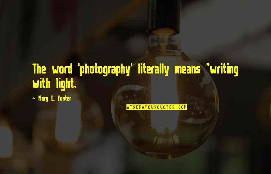 Light And Photography Quotes By Mary E. Foster: The word 'photography' literally means "writing with light. Light And Photography Quotes By Mary E. Foster: The word 'photography' literally means "writing with light.