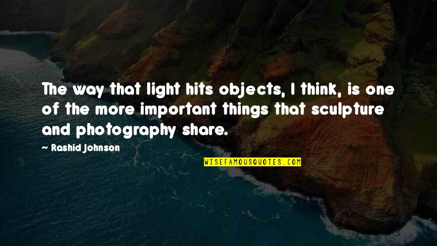 Light And Photography Quotes By Rashid Johnson: The way that light hits objects, I think,
