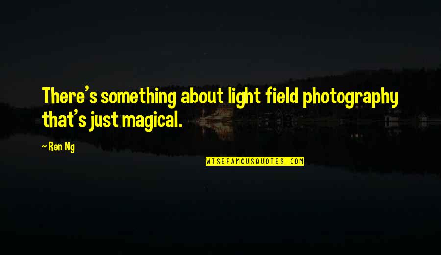 Light And Photography Quotes By Ren Ng: There's something about light field photography that's just