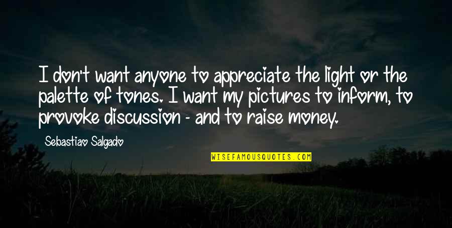 Light And Photography Quotes By Sebastiao Salgado: I don't want anyone to appreciate the light Light And Photography Quotes By Sebastiao Salgado: I don't want anyone to appreciate the light