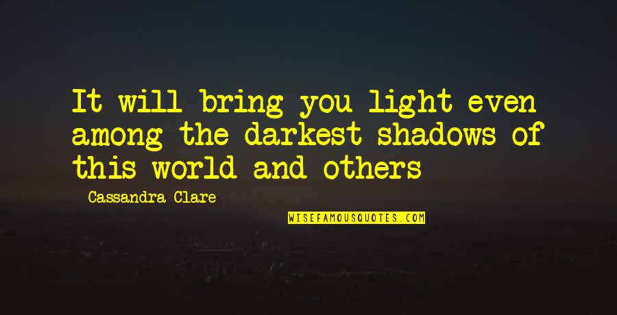 Light And Shadows Quotes By Cassandra Clare: It will bring you light even among the