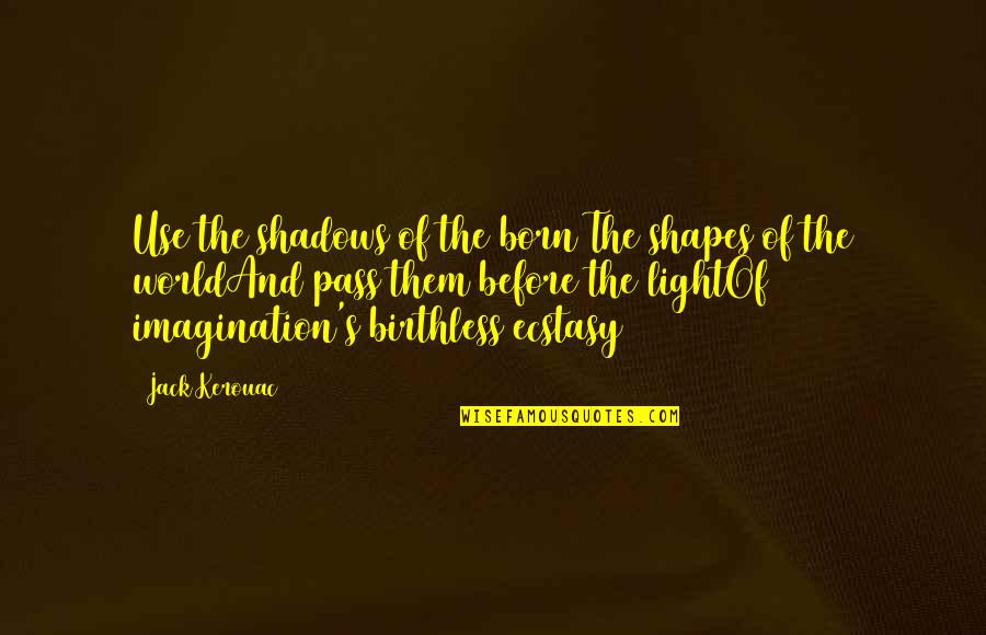 Light And Shadows Quotes By Jack Kerouac: Use the shadows of the born The shapes