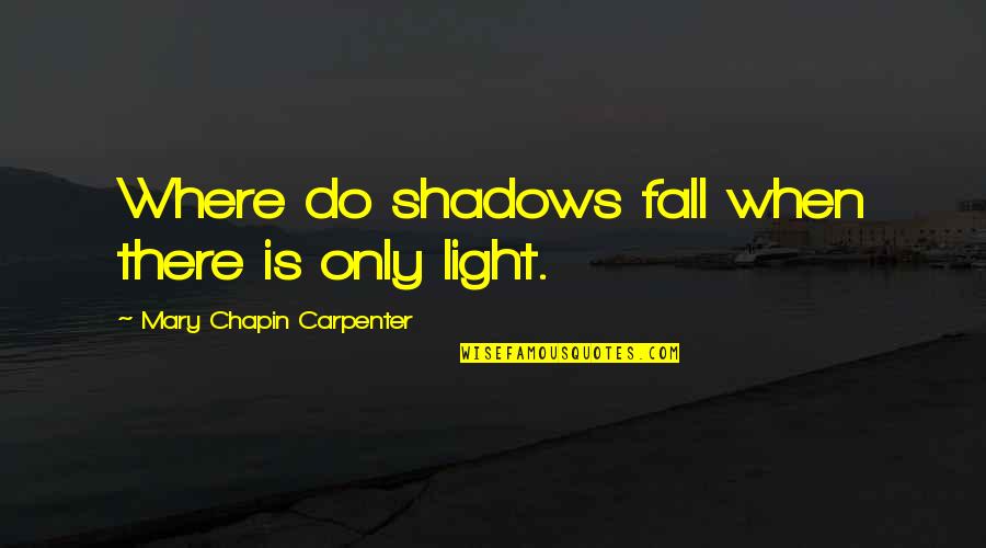 Light And Shadows Quotes By Mary Chapin Carpenter: Where do shadows fall when there is only