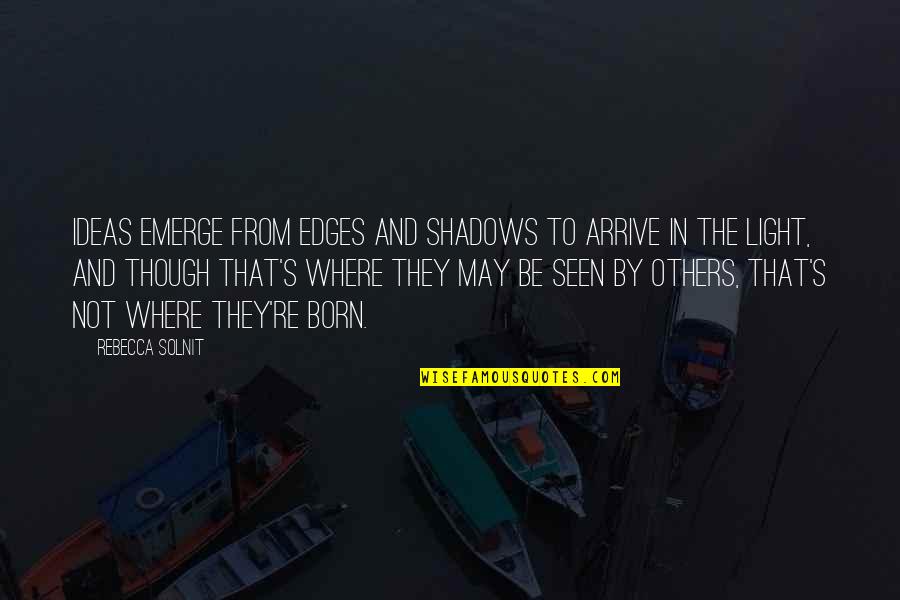 Light And Shadows Quotes By Rebecca Solnit: Ideas emerge from edges and shadows to arrive