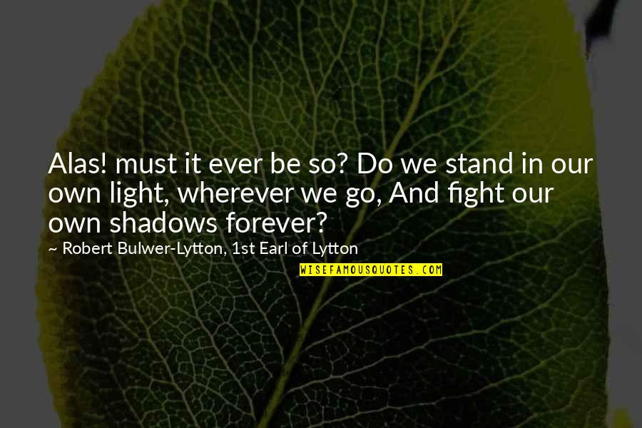 Light And Shadows Quotes By Robert Bulwer-Lytton, 1st Earl Of Lytton: Alas! must it ever be so? Do we