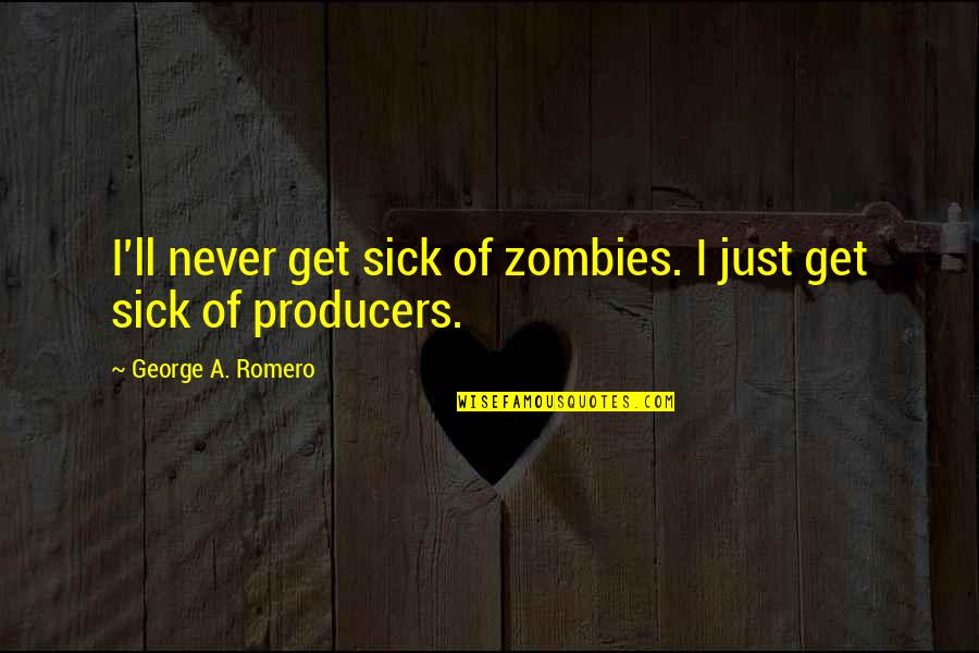 Light Art Installation Quotes By George A. Romero: I'll never get sick of zombies. I just Light Art Installation Quotes By George A. Romero: I'll never get sick of zombies. I just