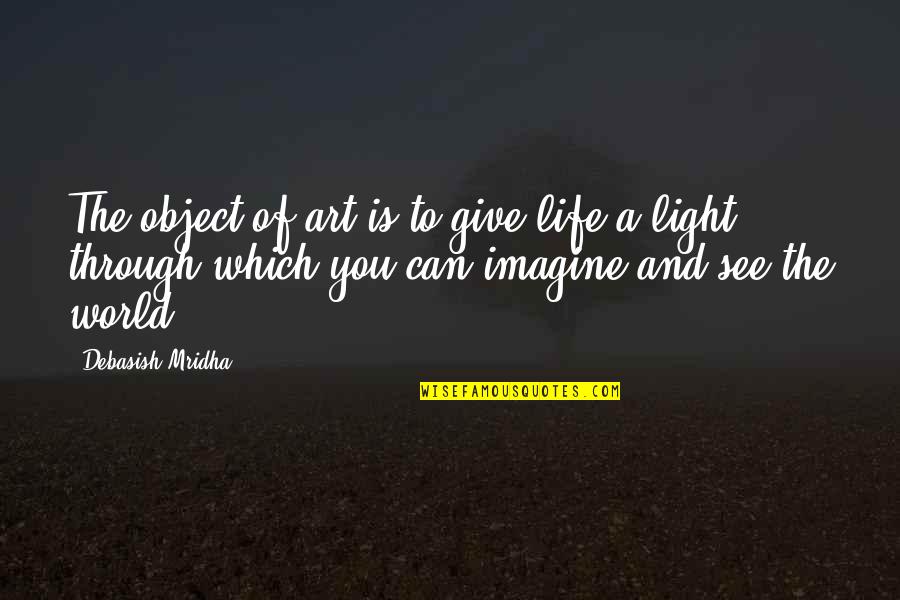 Light Art Quotes By Debasish Mridha: The object of art is to give life