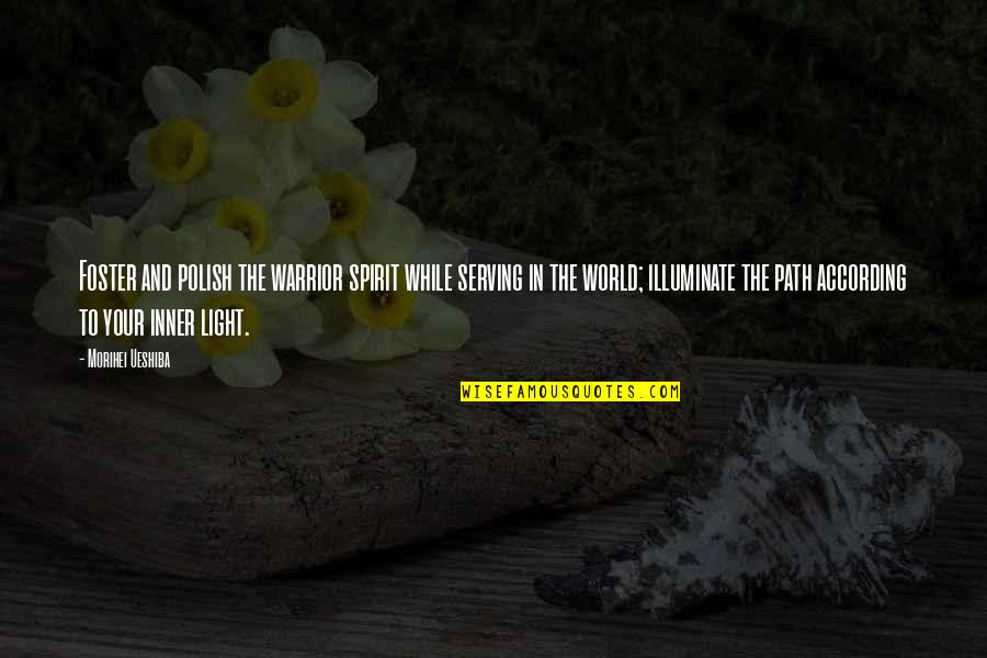 Light Art Quotes By Morihei Ueshiba: Foster and polish the warrior spirit while serving