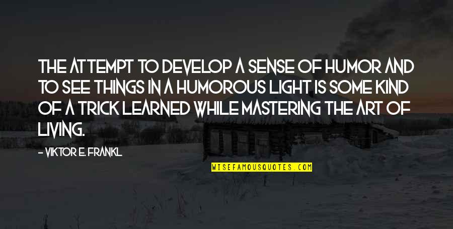 Light Art Quotes By Viktor E. Frankl: The attempt to develop a sense of humor