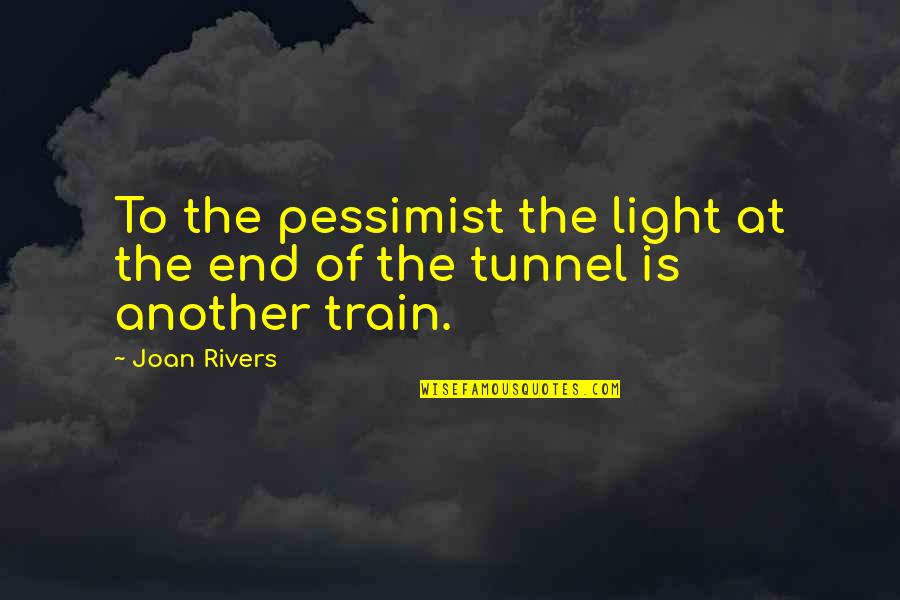 Light At End Of Tunnel Quotes By Joan Rivers: To the pessimist the light at the end